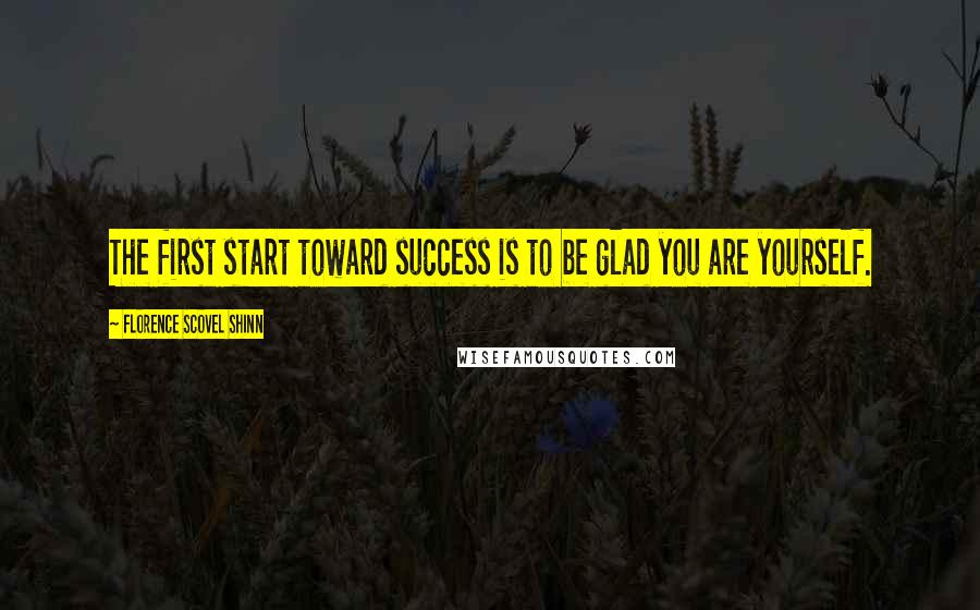 Florence Scovel Shinn Quotes: The first start toward success is to be glad you are yourself.