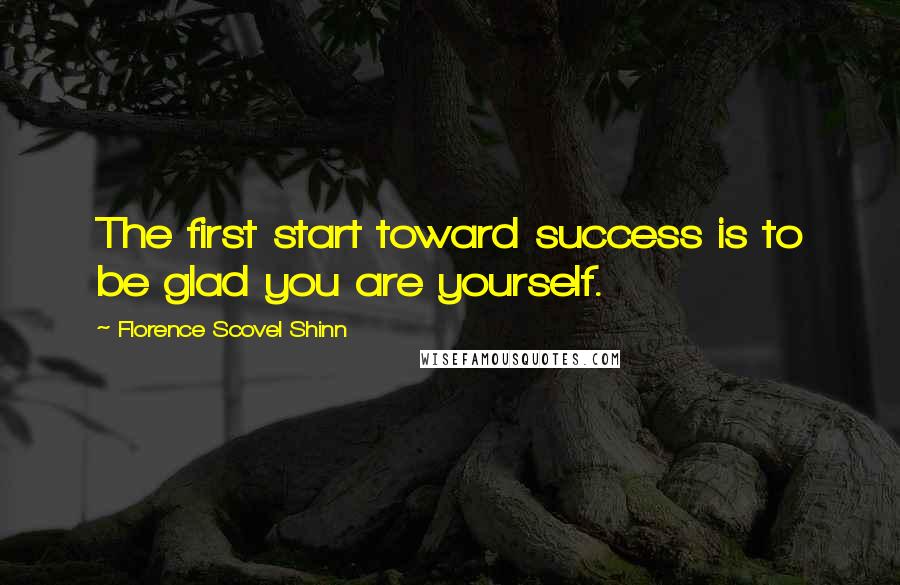 Florence Scovel Shinn Quotes: The first start toward success is to be glad you are yourself.