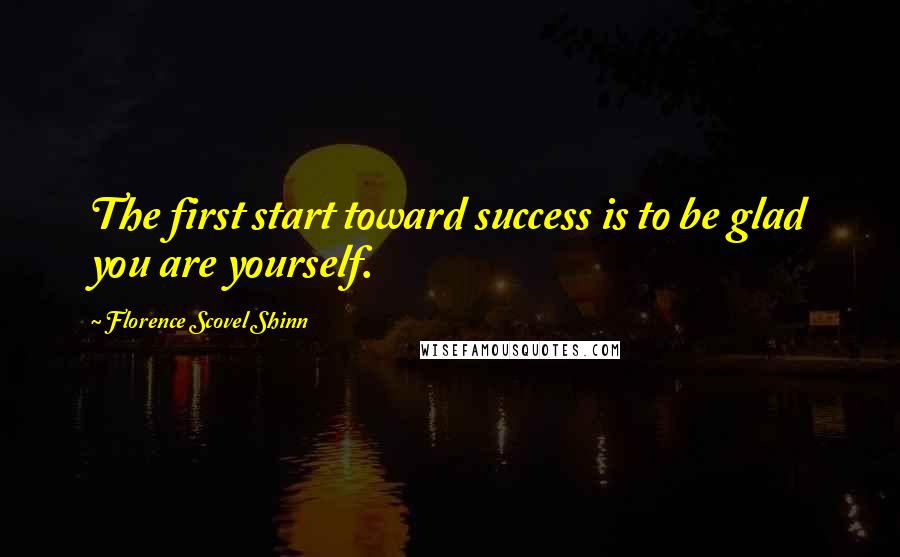 Florence Scovel Shinn Quotes: The first start toward success is to be glad you are yourself.