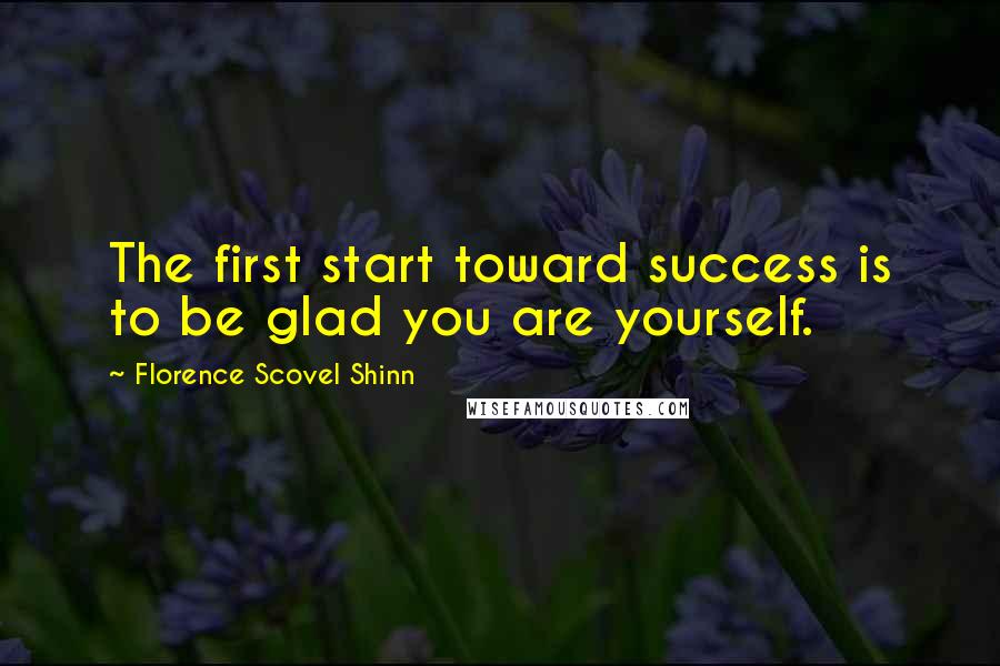 Florence Scovel Shinn Quotes: The first start toward success is to be glad you are yourself.