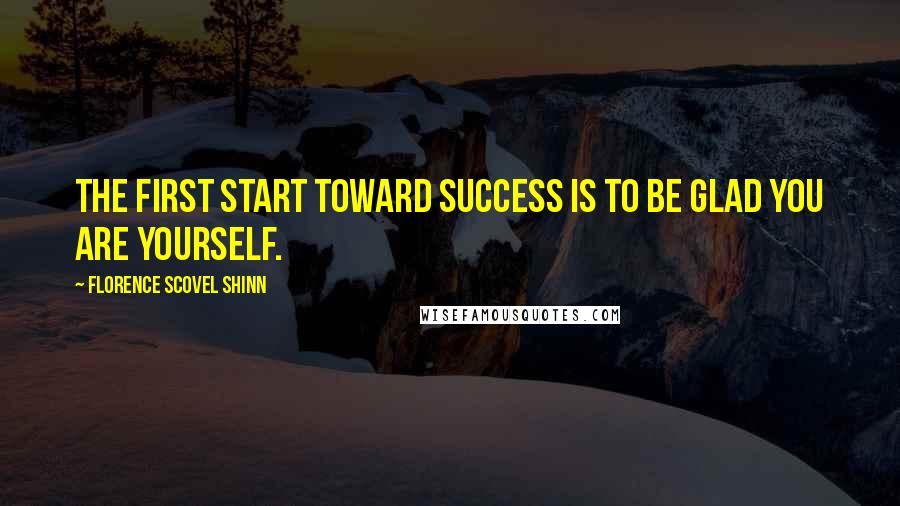 Florence Scovel Shinn Quotes: The first start toward success is to be glad you are yourself.