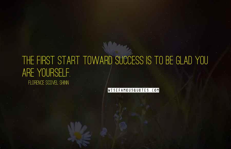 Florence Scovel Shinn Quotes: The first start toward success is to be glad you are yourself.