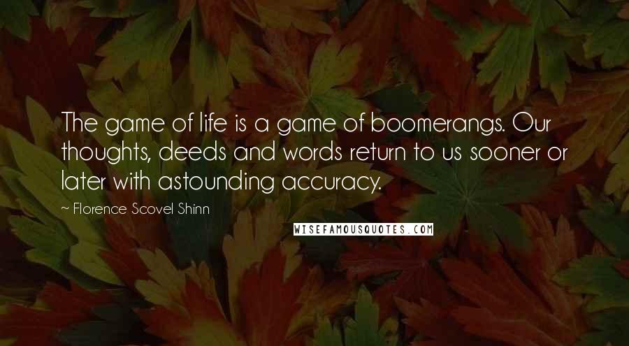 Florence Scovel Shinn Quotes: The game of life is a game of boomerangs. Our thoughts, deeds and words return to us sooner or later with astounding accuracy.