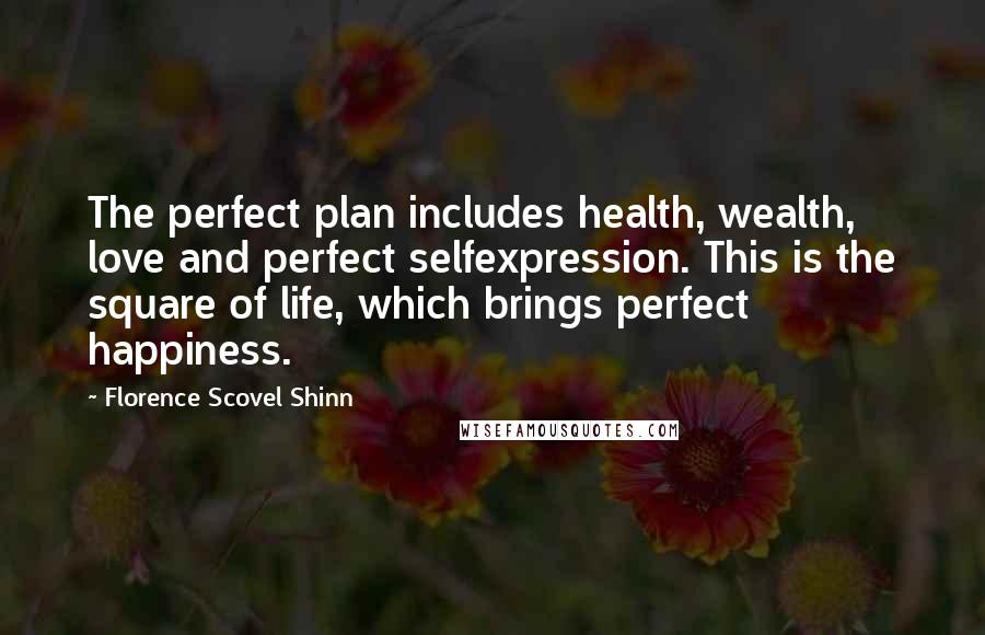 Florence Scovel Shinn Quotes: The perfect plan includes health, wealth, love and perfect selfexpression. This is the square of life, which brings perfect happiness.