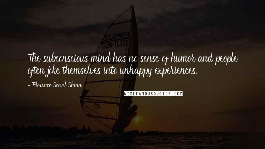 Florence Scovel Shinn Quotes: The subconscious mind has no sense of humor and people often joke themselves into unhappy experiences.