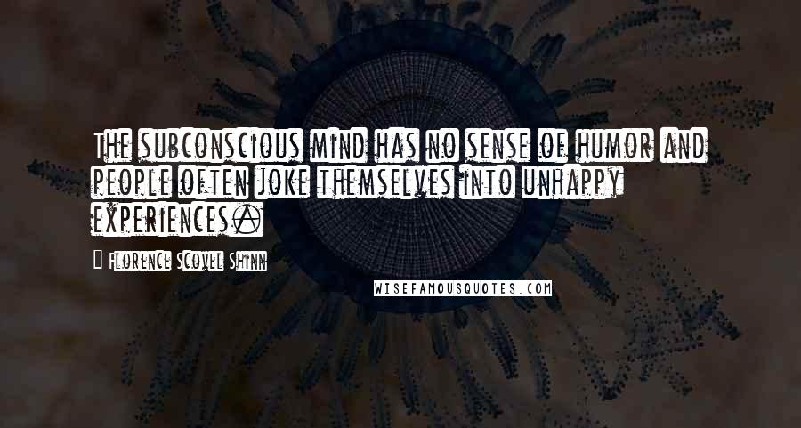 Florence Scovel Shinn Quotes: The subconscious mind has no sense of humor and people often joke themselves into unhappy experiences.