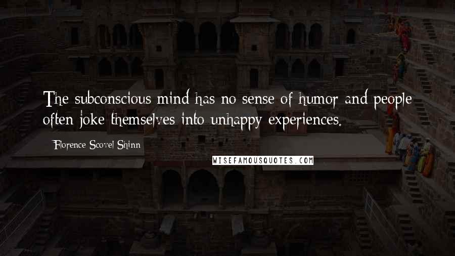 Florence Scovel Shinn Quotes: The subconscious mind has no sense of humor and people often joke themselves into unhappy experiences.