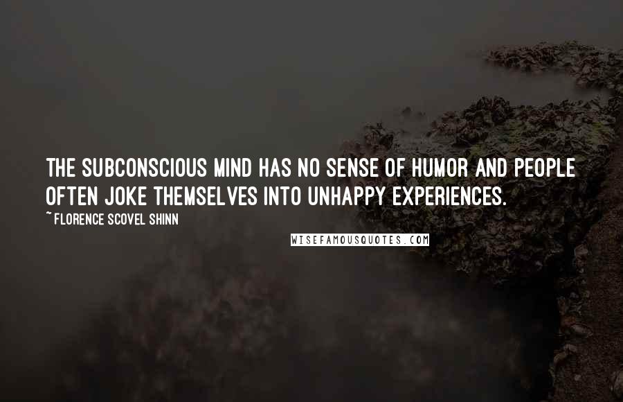 Florence Scovel Shinn Quotes: The subconscious mind has no sense of humor and people often joke themselves into unhappy experiences.