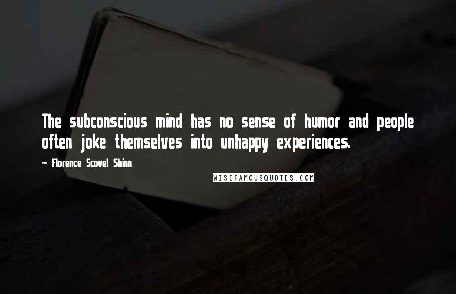 Florence Scovel Shinn Quotes: The subconscious mind has no sense of humor and people often joke themselves into unhappy experiences.