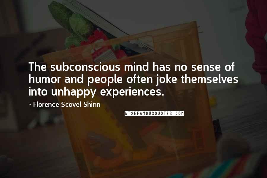 Florence Scovel Shinn Quotes: The subconscious mind has no sense of humor and people often joke themselves into unhappy experiences.