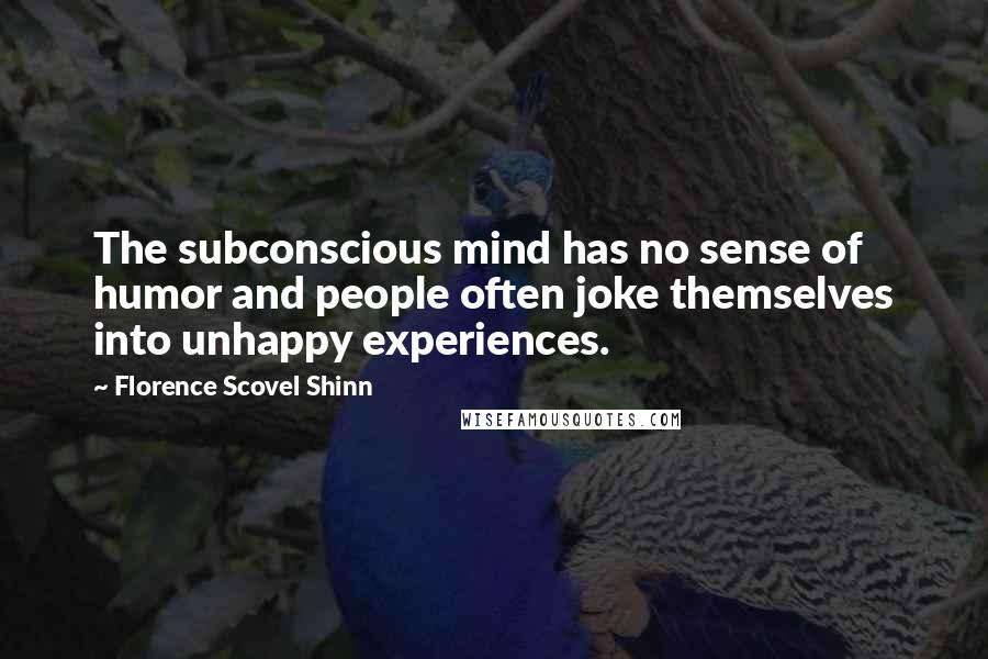 Florence Scovel Shinn Quotes: The subconscious mind has no sense of humor and people often joke themselves into unhappy experiences.