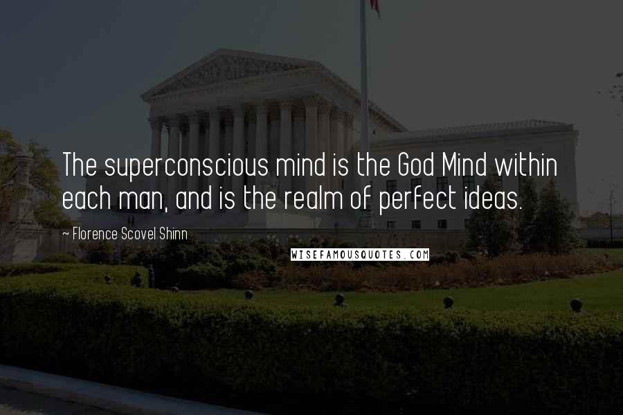 Florence Scovel Shinn Quotes: The superconscious mind is the God Mind within each man, and is the realm of perfect ideas.