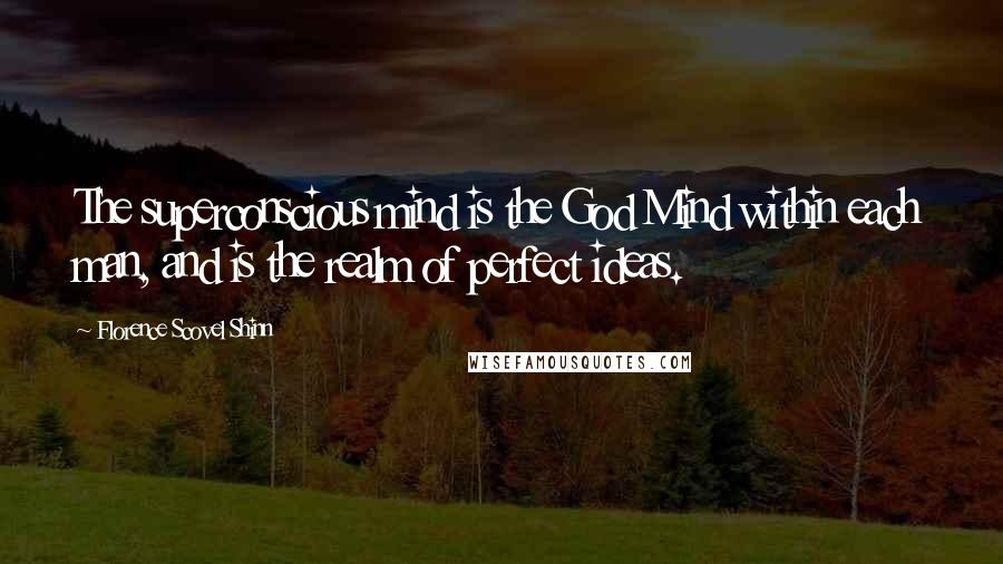 Florence Scovel Shinn Quotes: The superconscious mind is the God Mind within each man, and is the realm of perfect ideas.