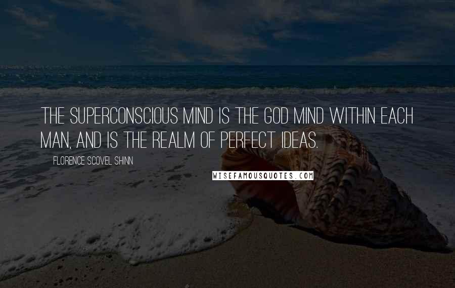 Florence Scovel Shinn Quotes: The superconscious mind is the God Mind within each man, and is the realm of perfect ideas.