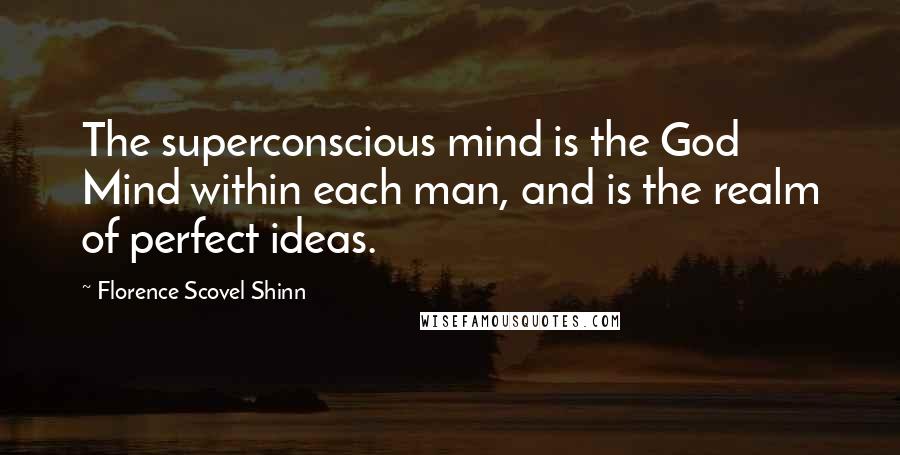 Florence Scovel Shinn Quotes: The superconscious mind is the God Mind within each man, and is the realm of perfect ideas.