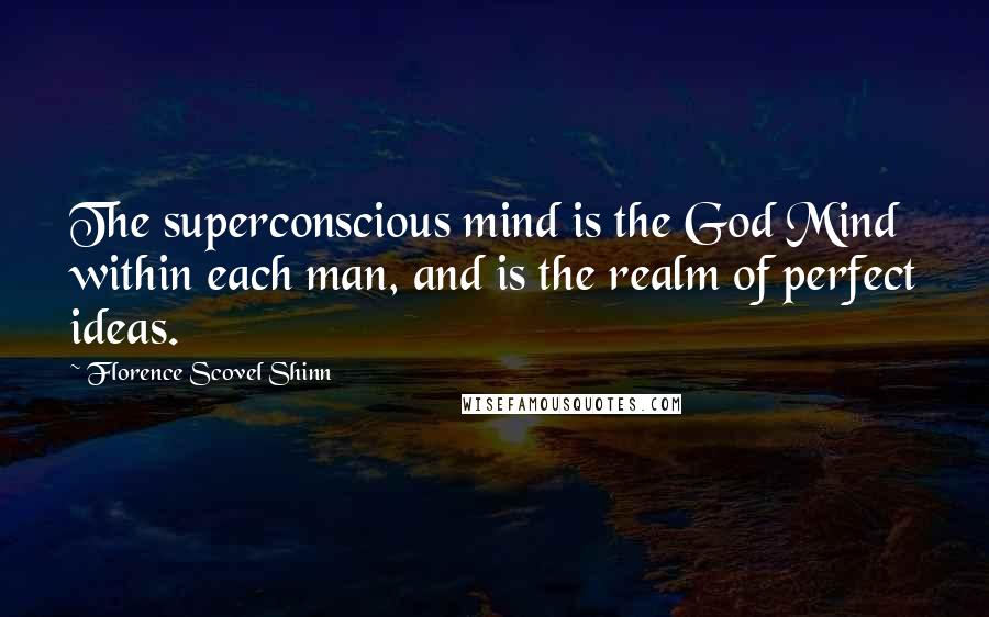 Florence Scovel Shinn Quotes: The superconscious mind is the God Mind within each man, and is the realm of perfect ideas.