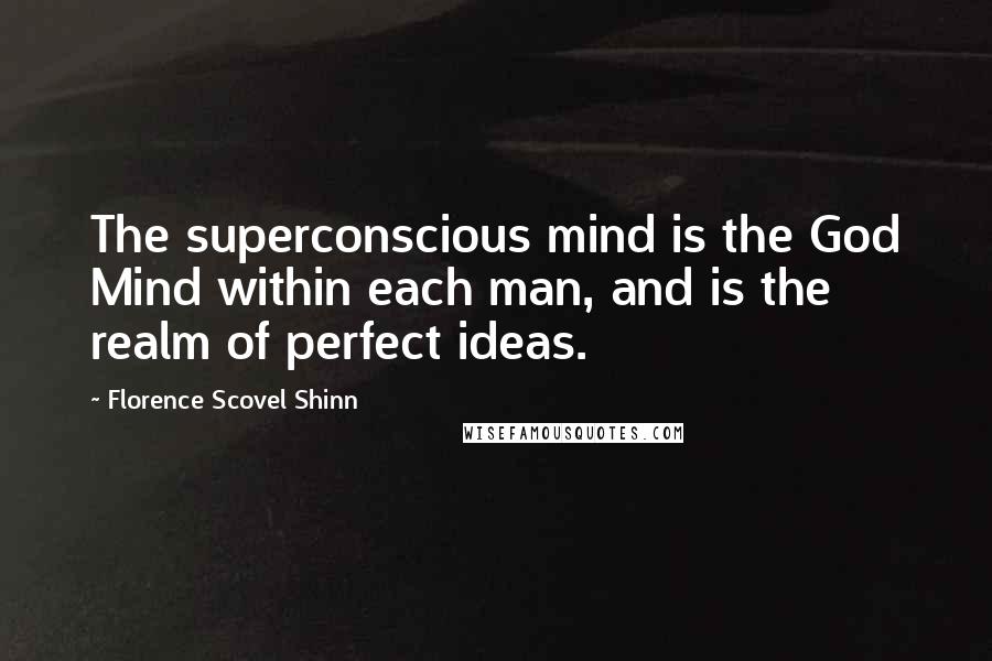 Florence Scovel Shinn Quotes: The superconscious mind is the God Mind within each man, and is the realm of perfect ideas.