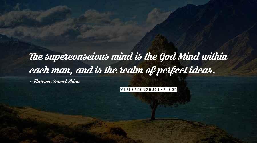 Florence Scovel Shinn Quotes: The superconscious mind is the God Mind within each man, and is the realm of perfect ideas.