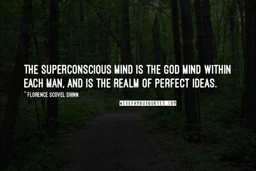 Florence Scovel Shinn Quotes: The superconscious mind is the God Mind within each man, and is the realm of perfect ideas.