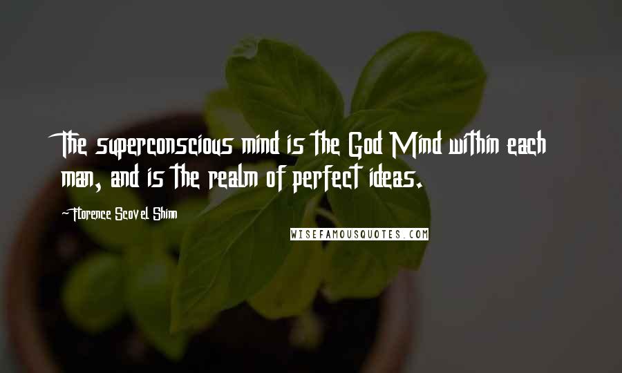 Florence Scovel Shinn Quotes: The superconscious mind is the God Mind within each man, and is the realm of perfect ideas.