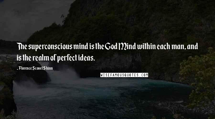 Florence Scovel Shinn Quotes: The superconscious mind is the God Mind within each man, and is the realm of perfect ideas.