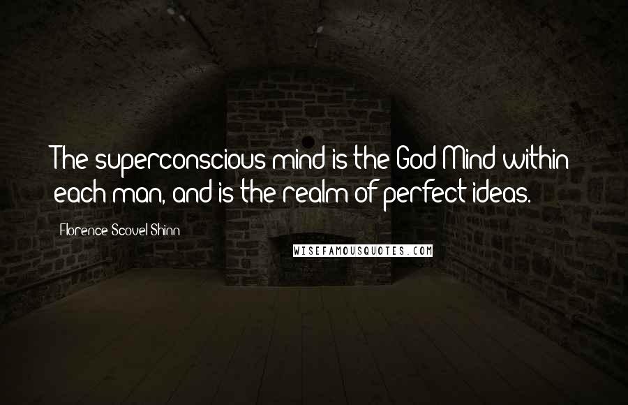 Florence Scovel Shinn Quotes: The superconscious mind is the God Mind within each man, and is the realm of perfect ideas.