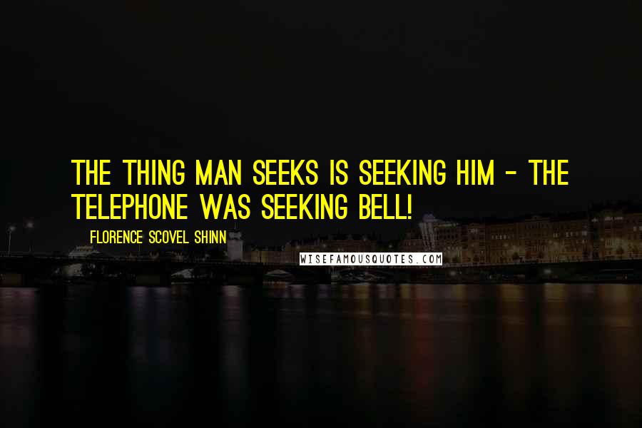Florence Scovel Shinn Quotes: The thing man seeks is seeking him - the telephone was seeking Bell!