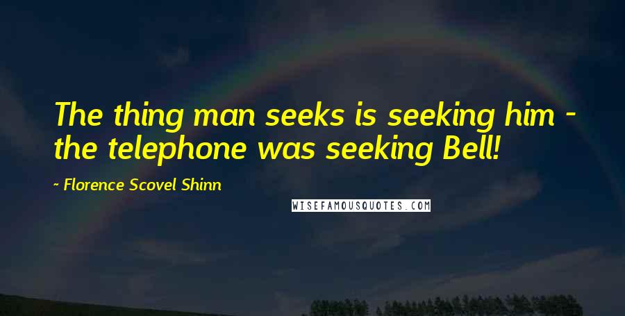 Florence Scovel Shinn Quotes: The thing man seeks is seeking him - the telephone was seeking Bell!
