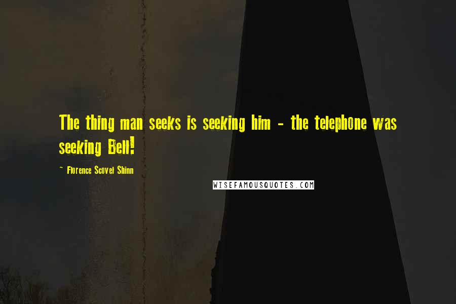 Florence Scovel Shinn Quotes: The thing man seeks is seeking him - the telephone was seeking Bell!