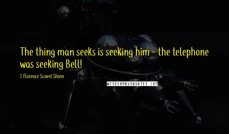 Florence Scovel Shinn Quotes: The thing man seeks is seeking him - the telephone was seeking Bell!
