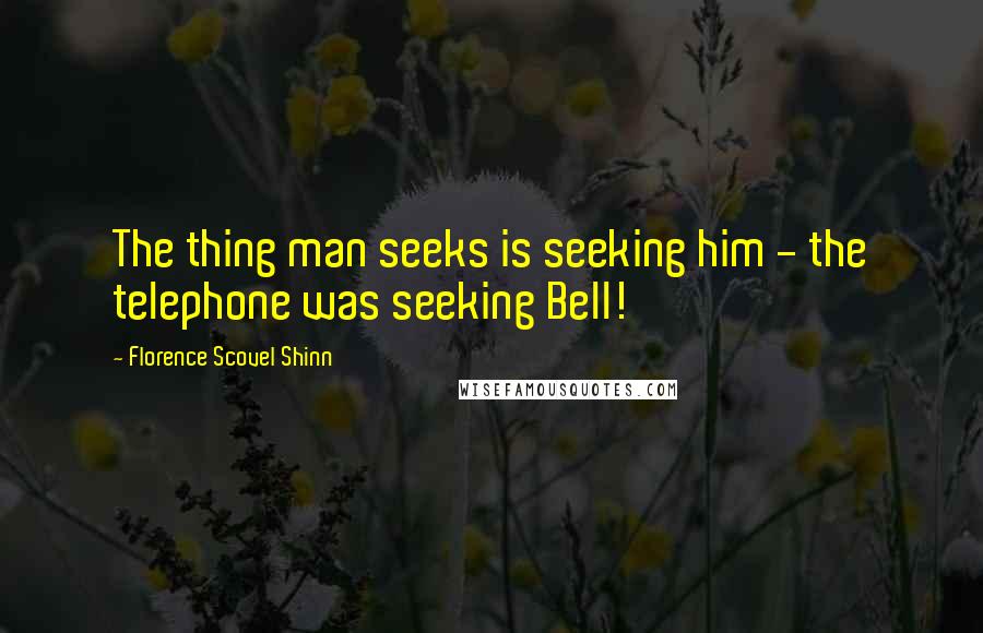 Florence Scovel Shinn Quotes: The thing man seeks is seeking him - the telephone was seeking Bell!