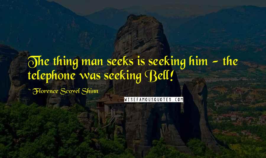 Florence Scovel Shinn Quotes: The thing man seeks is seeking him - the telephone was seeking Bell!