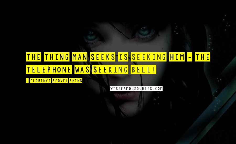 Florence Scovel Shinn Quotes: The thing man seeks is seeking him - the telephone was seeking Bell!