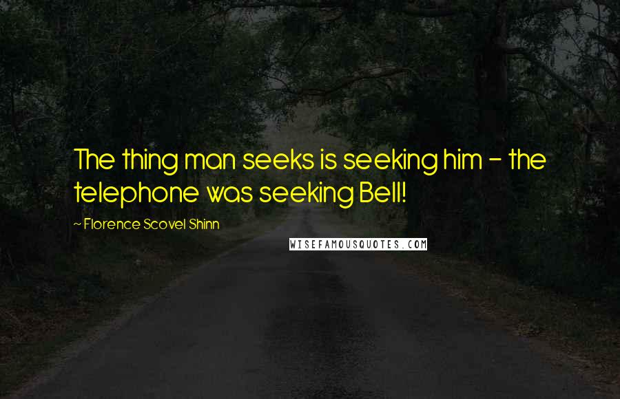 Florence Scovel Shinn Quotes: The thing man seeks is seeking him - the telephone was seeking Bell!
