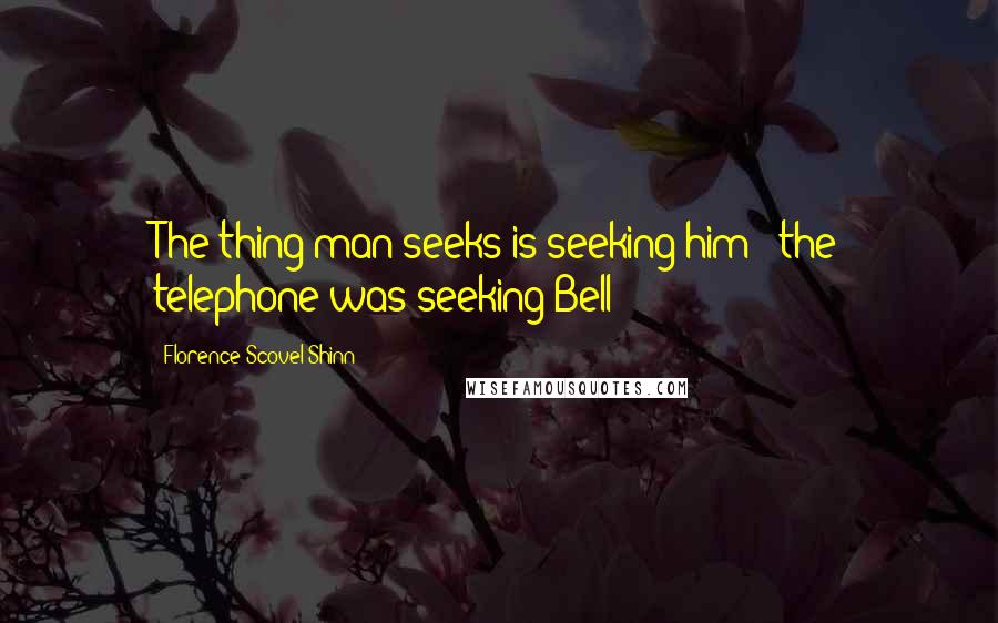 Florence Scovel Shinn Quotes: The thing man seeks is seeking him - the telephone was seeking Bell!