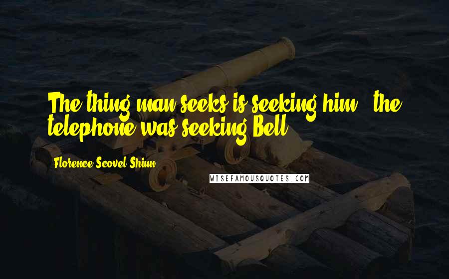 Florence Scovel Shinn Quotes: The thing man seeks is seeking him - the telephone was seeking Bell!