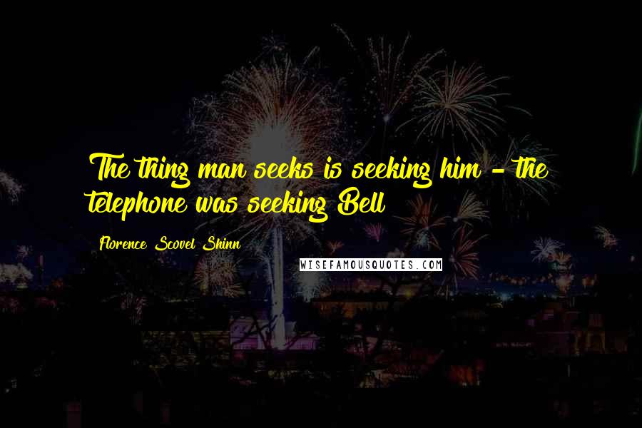 Florence Scovel Shinn Quotes: The thing man seeks is seeking him - the telephone was seeking Bell!
