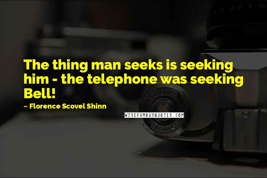 Florence Scovel Shinn Quotes: The thing man seeks is seeking him - the telephone was seeking Bell!