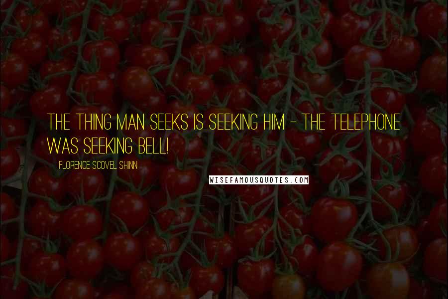 Florence Scovel Shinn Quotes: The thing man seeks is seeking him - the telephone was seeking Bell!