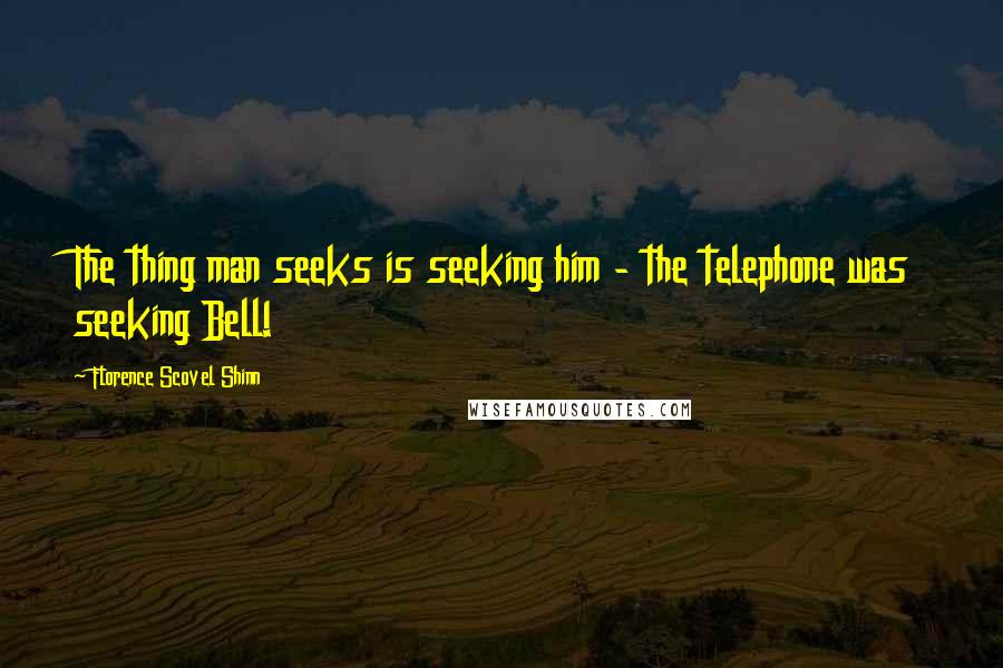Florence Scovel Shinn Quotes: The thing man seeks is seeking him - the telephone was seeking Bell!