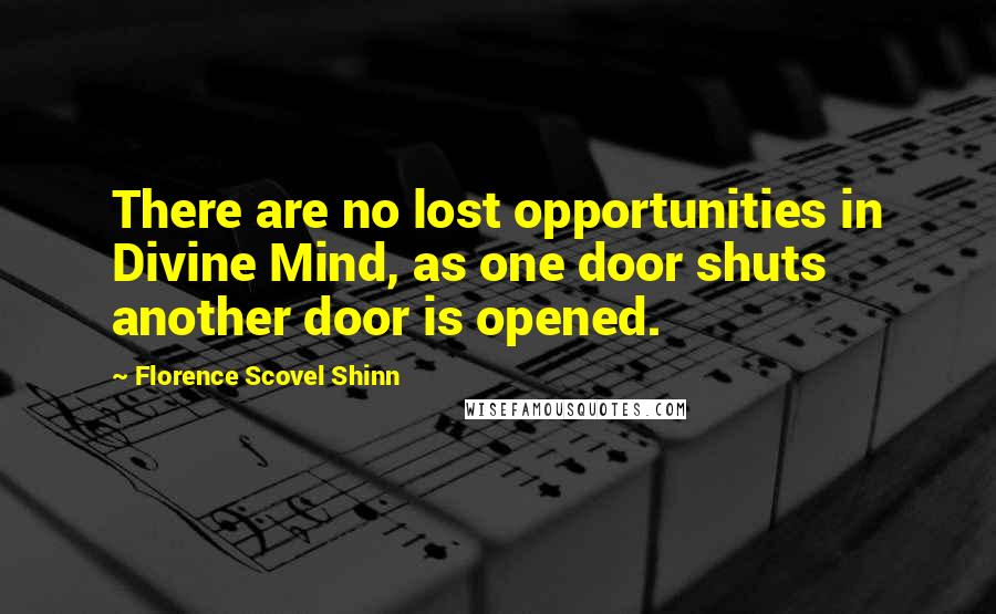 Florence Scovel Shinn Quotes: There are no lost opportunities in Divine Mind, as one door shuts another door is opened.