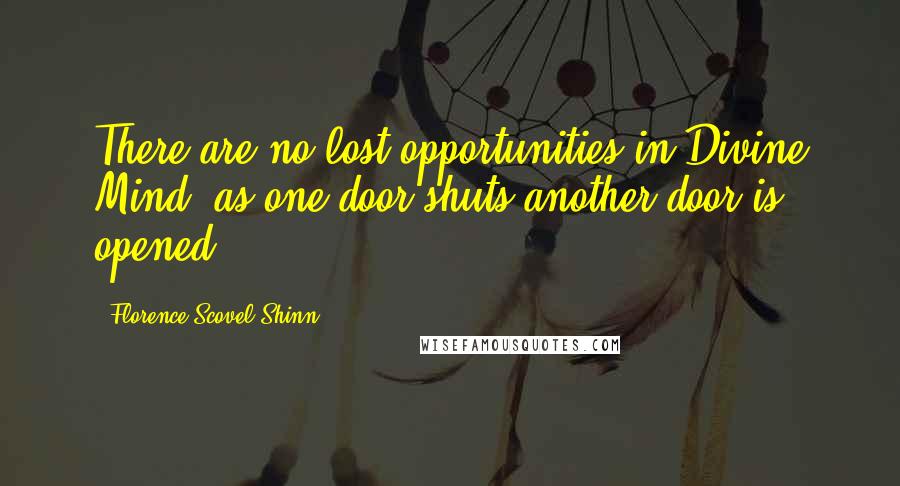 Florence Scovel Shinn Quotes: There are no lost opportunities in Divine Mind, as one door shuts another door is opened.