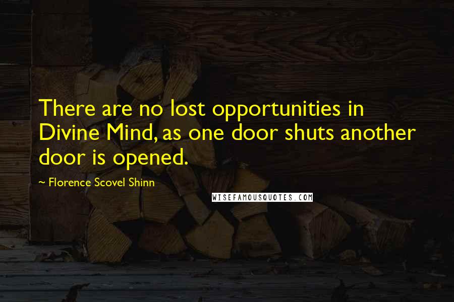 Florence Scovel Shinn Quotes: There are no lost opportunities in Divine Mind, as one door shuts another door is opened.