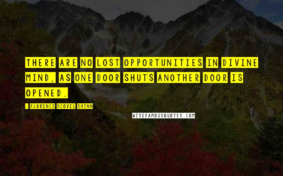 Florence Scovel Shinn Quotes: There are no lost opportunities in Divine Mind, as one door shuts another door is opened.