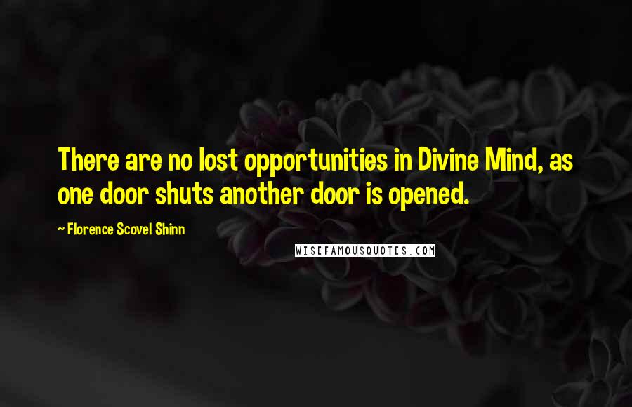 Florence Scovel Shinn Quotes: There are no lost opportunities in Divine Mind, as one door shuts another door is opened.