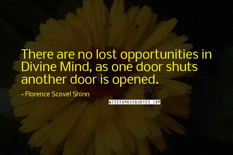 Florence Scovel Shinn Quotes: There are no lost opportunities in Divine Mind, as one door shuts another door is opened.