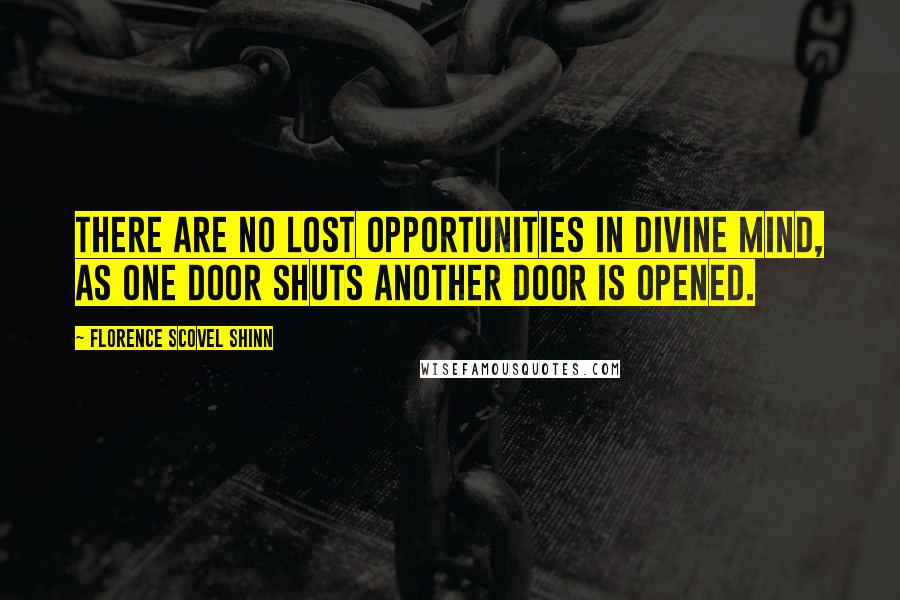 Florence Scovel Shinn Quotes: There are no lost opportunities in Divine Mind, as one door shuts another door is opened.