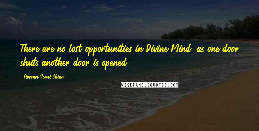 Florence Scovel Shinn Quotes: There are no lost opportunities in Divine Mind, as one door shuts another door is opened.