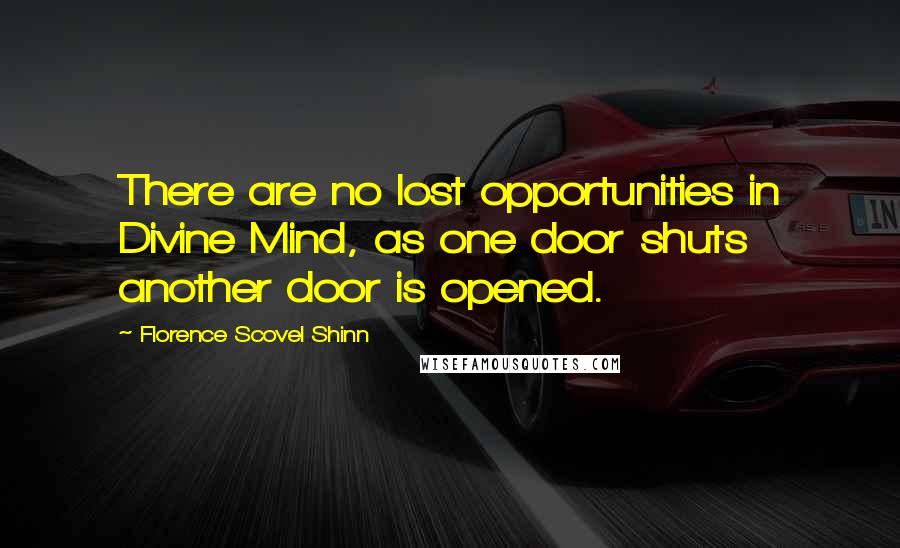 Florence Scovel Shinn Quotes: There are no lost opportunities in Divine Mind, as one door shuts another door is opened.