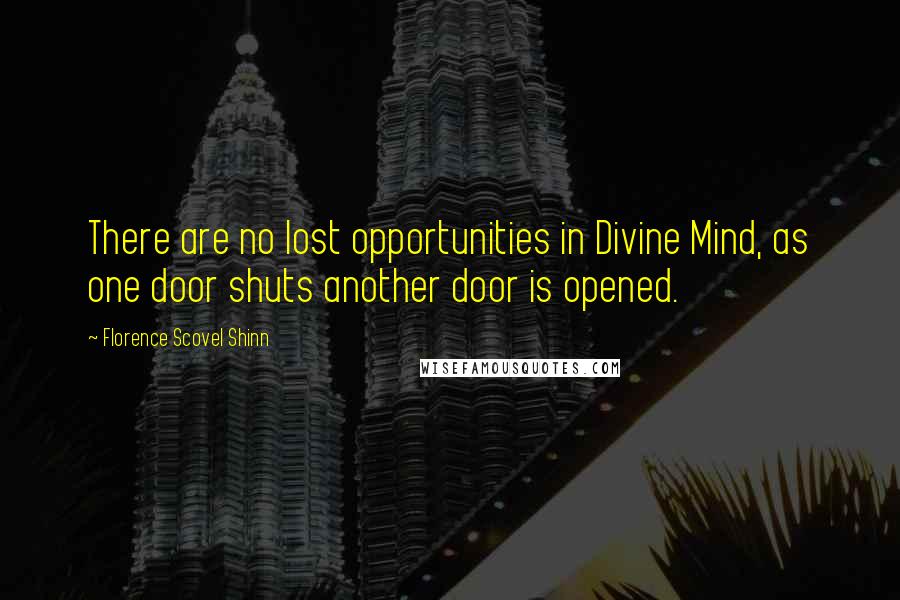 Florence Scovel Shinn Quotes: There are no lost opportunities in Divine Mind, as one door shuts another door is opened.